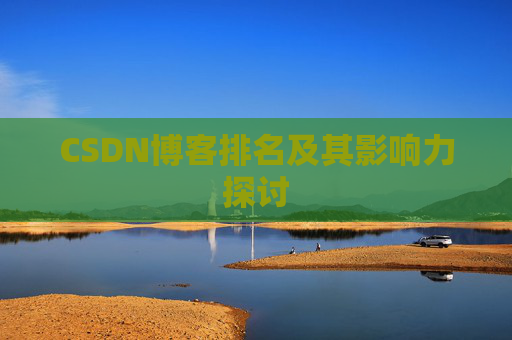 CSDN博客排名及其影响力探讨 CSDN博客排名及其影响力探讨